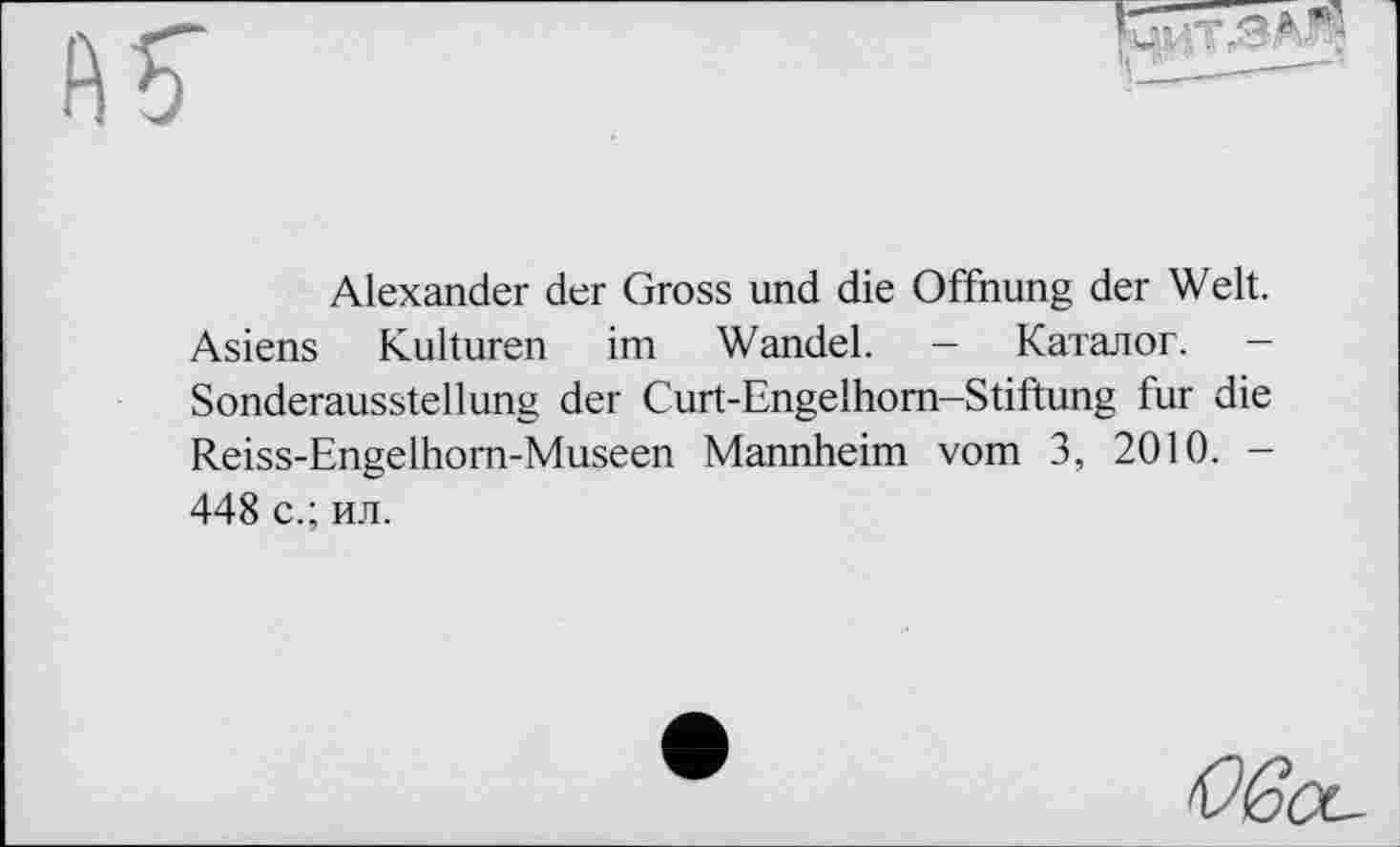 ﻿
Alexander der Gross und die Öffnung der Welt. Asiens Kulturen im Wandel. - Каталог. — Sonderausstellung der Curt-Engelhom-Stiftung fur die Reiss-Engelhom-Museen Mannheim vom 3, 2010. -448 с.; ил.